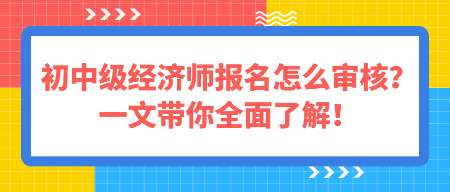 初中級(jí)經(jīng)濟(jì)師報(bào)名怎么審核？一文帶你全面了解！