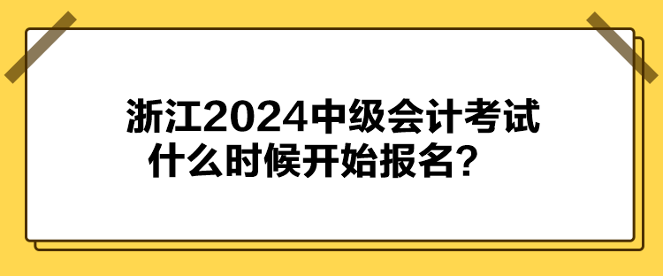 浙江2024中級會(huì)計(jì)考試什么時(shí)候開始報(bào)名？