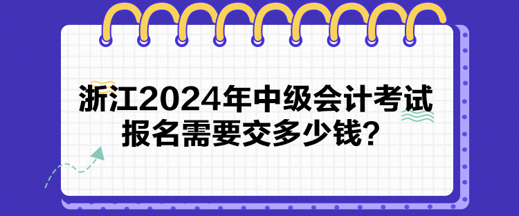 浙江2024年中級(jí)會(huì)計(jì)考試報(bào)名需要交多少錢(qián)？