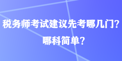 稅務(wù)師考試建議先考哪幾門？哪科簡單？