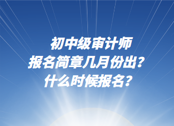 初中級(jí)審計(jì)師報(bào)名簡(jiǎn)章幾月份出？ 什么時(shí)候報(bào)名？