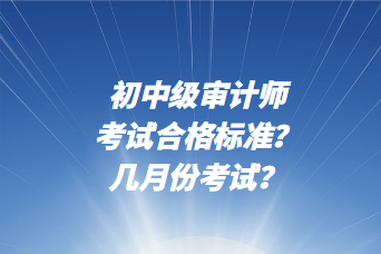 初中級審計師考試合格標準？幾月份考試？