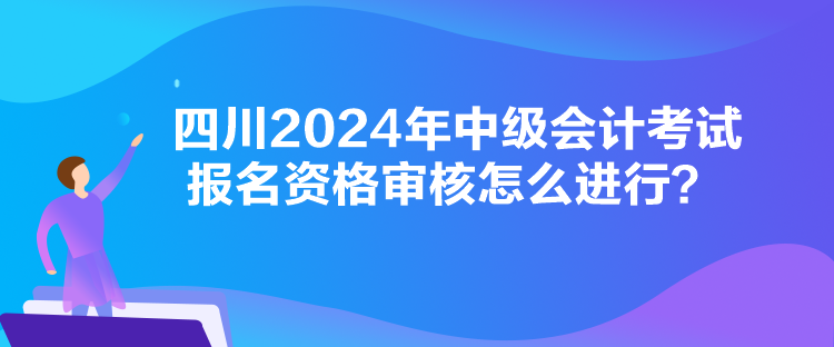 四川2024年中級會計(jì)考試報(bào)名資格審核怎么進(jìn)行？