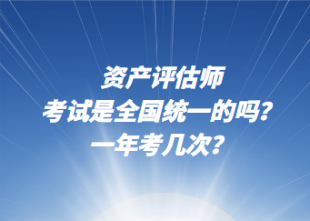 資產(chǎn)評估師考試是全國統(tǒng)一的嗎？一年考幾次？