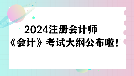 注意！2024注冊會計師《會計》考試大綱公布啦！