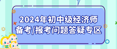 2024年初中級經(jīng)濟師備考_報考問題答疑專區(qū)