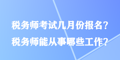 稅務(wù)師考試幾月份報(bào)名？稅務(wù)師能從事哪些工作？