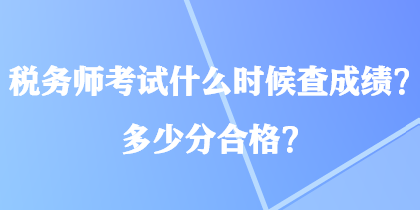 稅務(wù)師考試什么時(shí)候查成績(jī)？多少分合格？