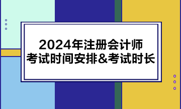 2024年注冊(cè)會(huì)計(jì)師考試時(shí)間安排&考試時(shí)長