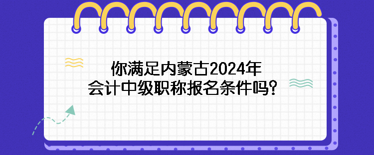 你滿足內(nèi)蒙古2024年會計中級職稱報名條件嗎？