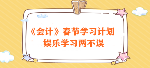 過節(jié)不松懈！2024注會《會計》春節(jié)學習計劃速來領取>