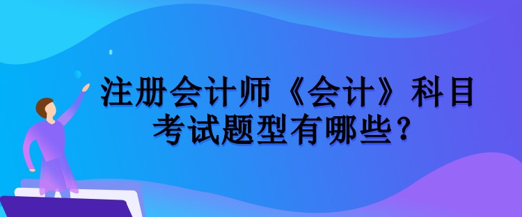 注冊會計師《會計》科目考試題型有哪些？