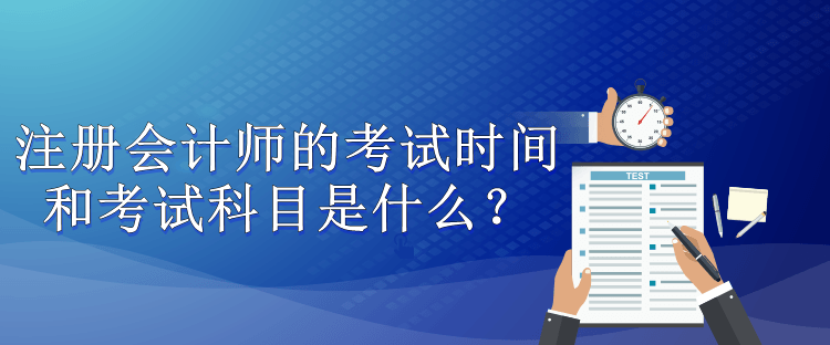 注冊會計師的考試時間和考試科目是什么？