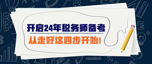 開始準備2024年稅務(wù)師考試 從走好這四步開始！