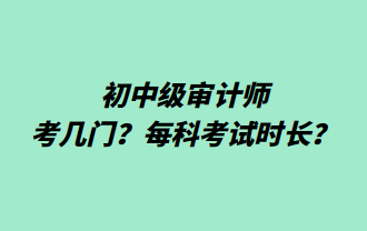 初中級審計師考幾門？每科考試時長？