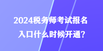 2024稅務(wù)師考試報名入口什么時候開通？