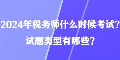 2024年稅務師什么時候考試？試題類型有哪些？