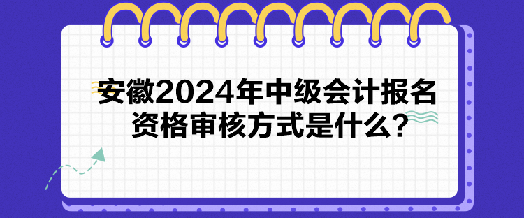 安徽2024年中級(jí)會(huì)計(jì)報(bào)名資格審核方式是什么？