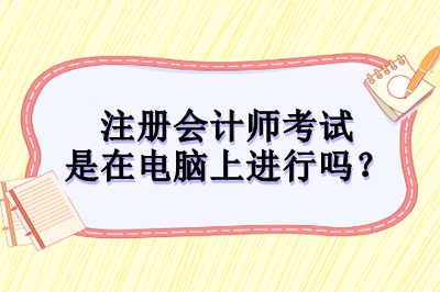 注冊會計師考試是在電腦上進(jìn)行嗎？