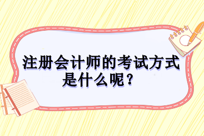 注冊會(huì)計(jì)師的考試方式是什么呢？