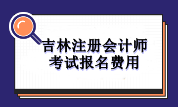 吉林注冊會計師考試報名費用