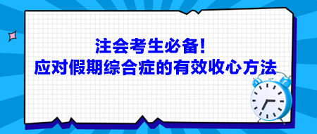 注會考生必備！應(yīng)對假期綜合癥的有效收心方法