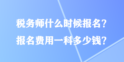 稅務(wù)師什么時候報名？報名費用一科多少錢？