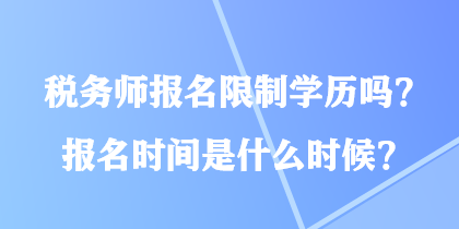 稅務(wù)師報(bào)名限制學(xué)歷嗎？報(bào)名時(shí)間是什么時(shí)候？