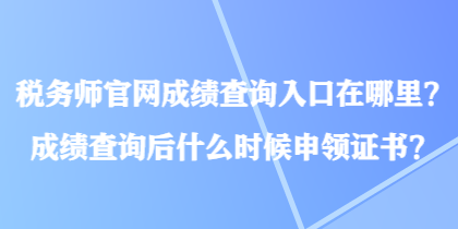 稅務(wù)師官網(wǎng)成績查詢?nèi)肟谠谀睦?？成績查詢后什么時(shí)候申領(lǐng)證書？