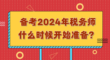 備考2024年稅務(wù)師需要什么時候開始準備？