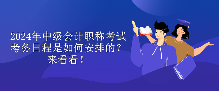 2024年中級(jí)會(huì)計(jì)職稱(chēng)考試考務(wù)日程是如何安排的？來(lái)看看！