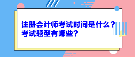 注冊(cè)會(huì)計(jì)師考試時(shí)間是什么？考試題型有哪些？