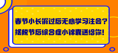 春節(jié)小長假過后無心學習注會？擺脫節(jié)后綜合癥小錦囊送給你！