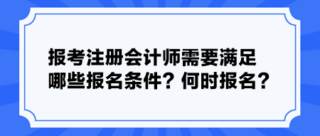 報(bào)考注冊(cè)會(huì)計(jì)師需要滿足哪些報(bào)名條件？何時(shí)報(bào)名？