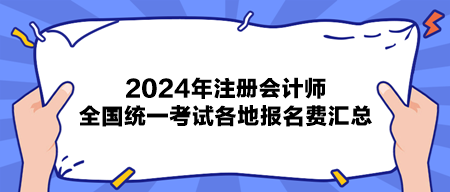 2024年注冊會計師全國統(tǒng)一考試各地報名費(fèi)匯總