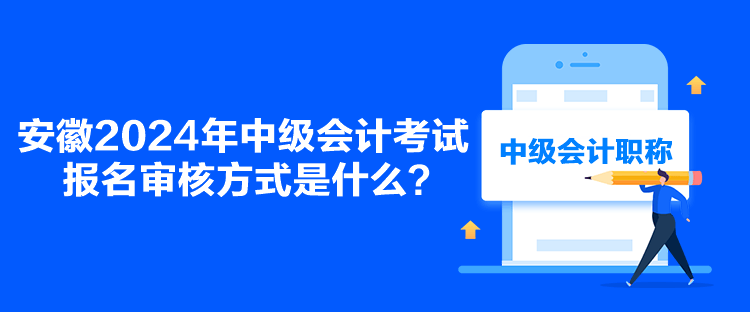 安徽2024年中級會計(jì)考試報(bào)名審核方式是什么？