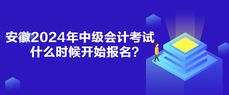 安徽2024年中級會計考試什么時候開始報名？