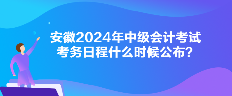 安徽2024年中級會計考試考務(wù)日程什么時候公布？