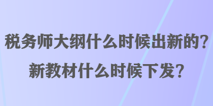 稅務(wù)師大綱什么時(shí)候出新的？新教材什么時(shí)候下發(fā)？