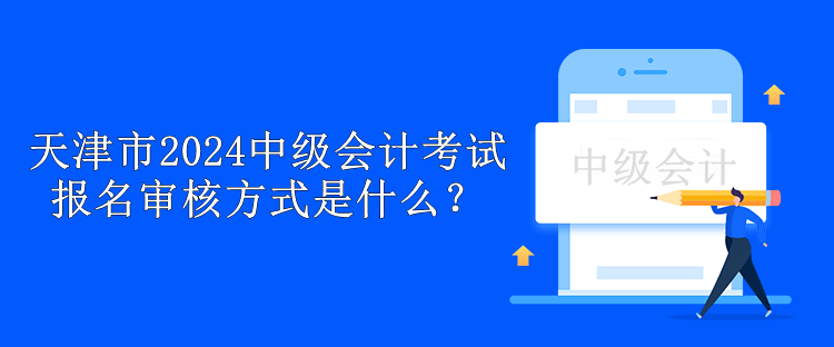 天津市2024中級(jí)會(huì)計(jì)考試報(bào)名審核方式是什么？