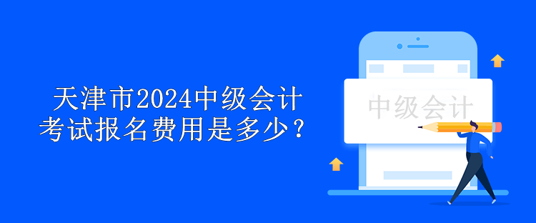 天津市2024中級會計(jì)考試報名費(fèi)用是多少？