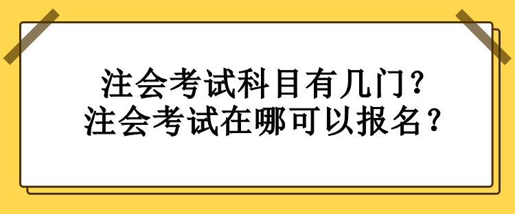 注會(huì)考試科目有幾門(mén)？注會(huì)考試在哪可以報(bào)名？