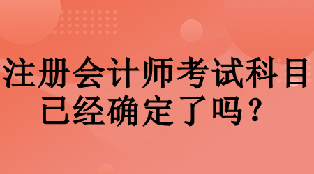 注冊(cè)會(huì)計(jì)師考試科目已經(jīng)確定了嗎？