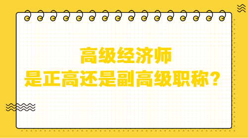 高級(jí)經(jīng)濟(jì)師是正高還是副高級(jí)職稱？