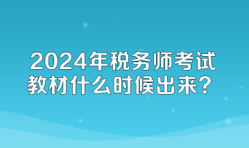 2024年稅務(wù)師考試教材什么時(shí)候出來(lái)？