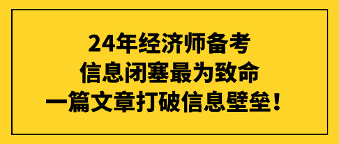 24年經(jīng)濟師備考信息閉塞最為致命，一篇文章打破信息壁壘！