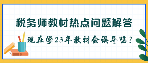 稅務(wù)師教材是不是每年都要更新？現(xiàn)在學(xué)23年教材會(huì)被誤導(dǎo)嗎？