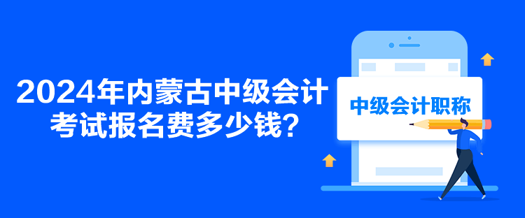 2024年內(nèi)蒙古中級(jí)會(huì)計(jì)考試報(bào)名費(fèi)多少錢(qián)？