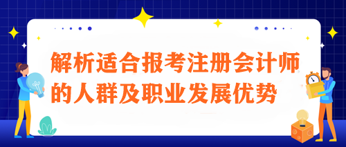 注會(huì)之路：解析適合報(bào)考注冊(cè)會(huì)計(jì)師的人群及職業(yè)發(fā)展優(yōu)勢(shì)