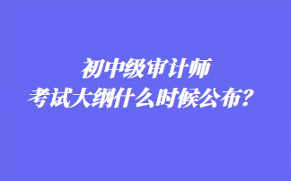 初中級審計師考試大綱什么時候公布？